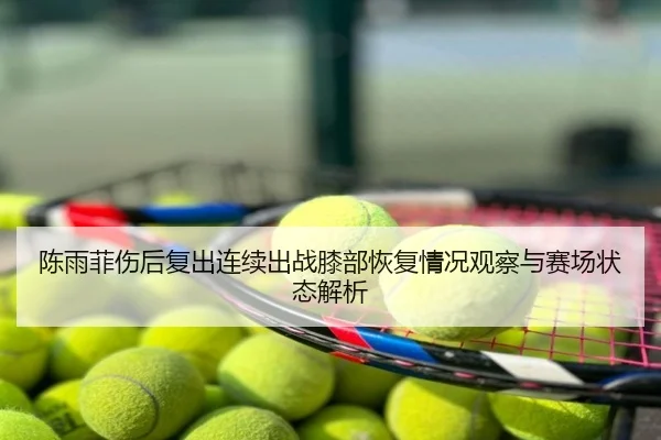 陈雨菲伤后复出连续出战膝部恢复情况观察与赛场状态解析